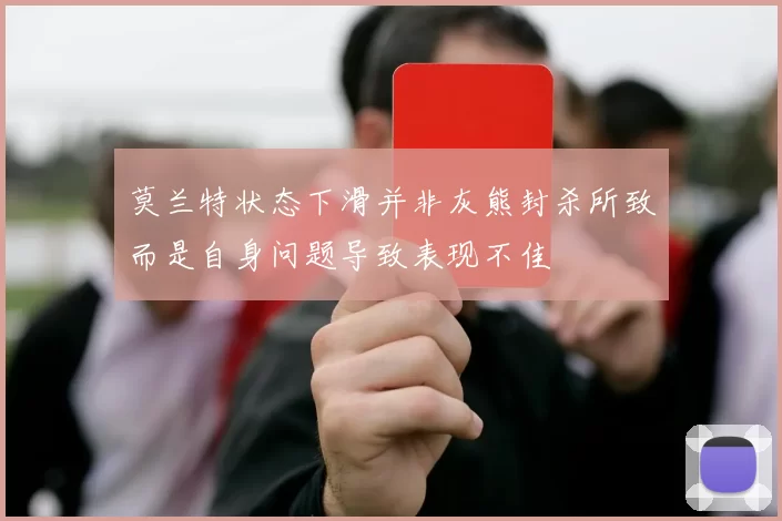 莫兰特状态下滑并非灰熊封杀所致而是自身问题导致表现不佳