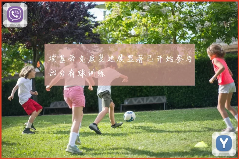 埃基蒂克康复进展显著已开始参与部分有球训练