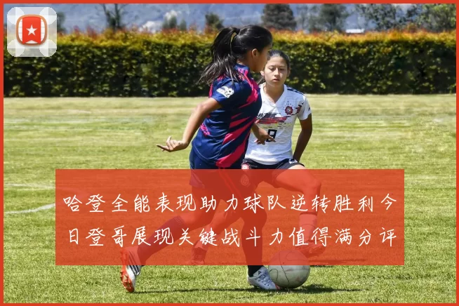 哈登全能表现助力球队逆转胜利今日登哥展现关键战斗力值得满分评价