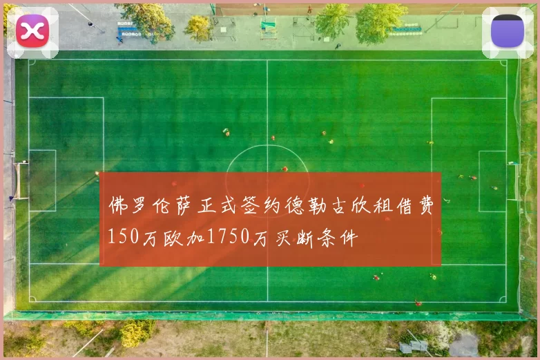 佛罗伦萨正式签约德勒古欣租借费150万欧加1750万买断条件