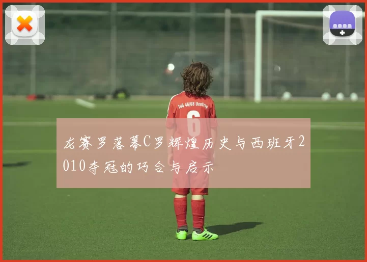 龙赛罗落幕C罗辉煌历史与西班牙2010夺冠的巧合与启示