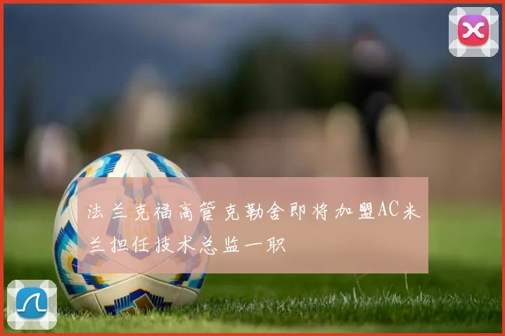 法兰克福高管克勒舍即将加盟AC米兰担任技术总监一职