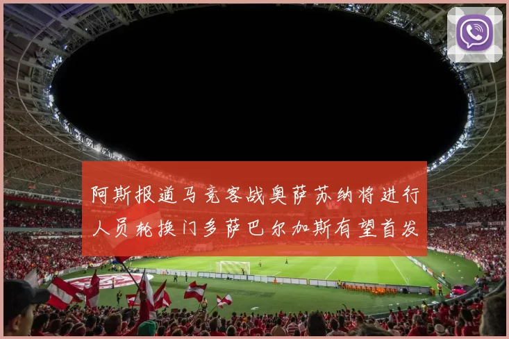 阿斯报道马竞客战奥萨苏纳将进行人员轮换门多萨巴尔加斯有望首发出场
