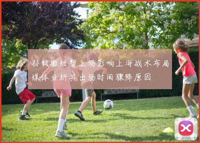 孙铭徽短暂上场影响上海战术布局媒体分析其出场时间骤降原因