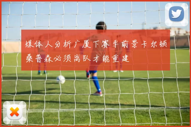 媒体人分析广厦下赛季前景卡尔顿桑普森必须离队才能重建